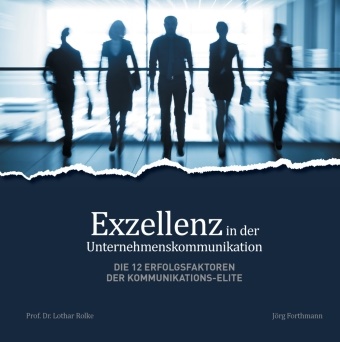 Jör Forthmann, Jörg Forthmann, Lothar Rolke - Exzellenz in der Unternehmenskommunikation Die 12 Erfolgsfaktoren der Kommunikations-Elite