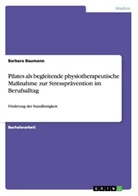 Barbara Baumann - Pilates als begleitende physiotherapeutische Maßnahme zur Stressprävention im Berufsalltag