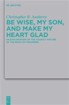 Christopher B Ansberry, Christopher B. Ansberry - Be Wise, My Son, and Make My Heart Glad