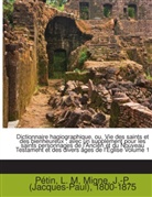 Jacques-Paul Migne, M. L. Pétin, M.L. Pétin - Dictionnaire hagiographique, ou, Vie des saints et des bienheureux ; avec un supplément pour les saints personnages de l'Ancien et du Nouveau Testament et des divers âges de l'Eglise Volume 1