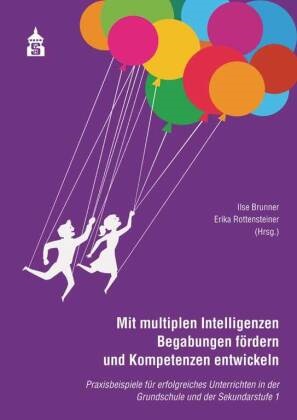 Ils Brunner, Ilse Brunner, Rottensteiner, Erika Rottensteiner, ROTTENSTEINER - Mit multiplen Intelligenzen Begabungen fördern und Kompetenzen entwickeln Praxisbeispile für erfolgreiches Unterrichten in der Grundschuzle und der Sekundarstufe I
