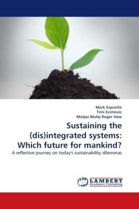 Tim Ecimovic, Timi Ecimovic, Mar Esposito, Mark Esposito, Mat Mulej Roger Haw, … - Sustaining the (dis)integrated systems: Which future for mankind? A reflective journey on today's sustainability dilemmas