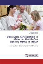 Prahla Kumar, Prahlad Kumar, Dr Srikant Singh, Dr. Srikant Singh, Srikant Singh - Does Male Participation In Maternal Health Can Achieve MDGs In India?