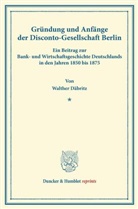 Walther Däbritz - Gründung und Anfänge der Disconto-Gesellschaft Berlin.