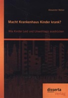 Alexander Weber - Macht Krankenhaus Kinder krank? Wie Kinder Leid und Unwohlsein ausdrücken