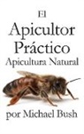 Michael Bush, Patricia Diaz-Cordoves Roman - El Apicultor Practico Volumenes I, II & III Apicultor Natural