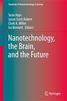 Clark A Miller et al, Ira Bennett, Sean A. Hays, Clark A. Miller, Jason Scott Robert, Jaso Scott Robert... - Nanotechnology, the Brain, and the Future