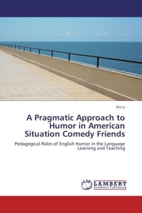 Xin Li - A Pragmatic Approach to Humor in American Situation Comedy Friends Pedagogical Roles of English Humor in the Language Learning and Teaching