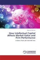 Sheehan Rahman - How Intellectual Capital Affects Market Value and Firm Performance