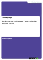 Carol Nganga - Soy Foods and Isoflavones: Cause or Inhibit Breast Cancer?