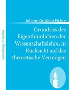 Johann G. Fichte, Johann Gottlieb Fichte - Grundriss des Eigenthümlichen der Wissenschaftslehre, in Rücksicht auf das theoretische Vermögen