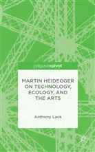 A Lack, A. Lack, Anthony Lack - Martin Heidegger on Technology, Ecology, and the Arts