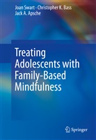 Jack A Apsche, Jack A. Apsche, Christopher Bass, Christopher K Bass, Christopher K. Bass, Joa Swart... - Treating Adolescents with Family-Based Mindfulness