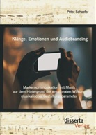 Peter Schaefer - Klänge, Emotionen und Audiobranding: Markenkommunikation mit Musik vor dem Hintergrund der emotionalen Wirkung musikalischer Gestaltungsparameter
