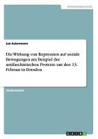 Jan Ackermann - Die Wirkung von Repression auf soziale Bewegungen am Beispiel der antifaschistischen Proteste um den 13. Februar in Dresden