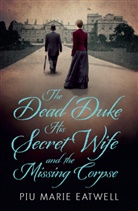 Piu M. Eatwell, Piu Marie Eatwell - The Dead Duke, His Secret Wife and the Missing Corpse