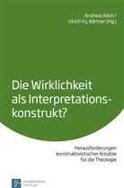 H J Körtner, H J Körtner, Andreas Herausgegeben von Klein, Andrea Klein, Andreas Klein, Ulrich Körtner... - Die Wirklichkeit als Interpretationskonstrukt?