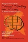 Helen Aveyard, Helen Sharp Aveyard, Pam Sharp, Mary Woolliams - Beginner s Guide to Critical Thinking and Writing in Health and