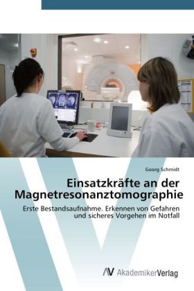 Georg Schmidt - Einsatzkräfte an der Magnetresonanztomographie Erste Bestandsaufnahme. Erkennen von Gefahren und sicheres Vorgehen im Notfall