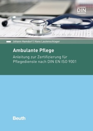 Johan Hamdorf, Johann Hamdorf, Hans Lautenschlager, Deutsches Institut für Normung (DIN) e. V., Deutsches Institut für Normung e. V. (DIN), … - Ambulante Pflege Anleitung zur Zertifizierung für Pflegedienste nach DIN EN ISO 9001