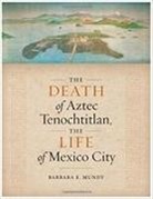 Barbara E. Mundy - The Death of Aztec Tenochtitlan, the Life of Mexico City