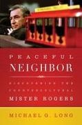 Michael Long - Peaceful Neighbor Discovering the Countercultural Mister Rogers