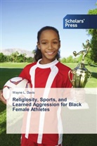 Wayne L Davis, Wayne L. Davis - Religiosity, Sports, and Learned Aggression for Black Female Athletes