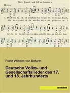 Franz W. Frhr. von Ditfurth, Franz Wilhelm von Ditfurth, Franz Wilhelm von Ditfurth, Franz Wilhelm von Ditfurth - Deutsche Volks- und Gesellschaftslieder des 17. und 18. Jahrhunderts