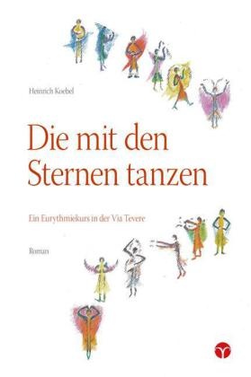 Wena Dreher, Heinrich Koebel - Die mit den Sternen tanzen - Ein Eurythmiekurs in der Via Tevere. Roman