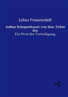 Julius Frauenstädt - Arthur Schopenhauer: von ihm. Ueber ihn