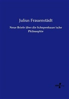Julius Frauenstädt - Neue Briefe über die Schopenhauer sche Philosophie