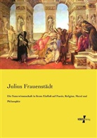 Julius Frauenstädt - Die Naturwissenschaft in ihrem Einfluß auf Poesie, Religion, Moral und Philosophie