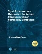 Bryan Jeffrey Parno - Trust Extension as a Mechanism for Secure Code Execution on Commodity Computers