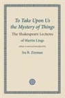 Martin Lings, Ira B. Zinman, Ira B. Zinman - To Take Upon Us the Mystery of Things