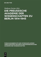 Wolfra Fischer, Wolfram Fischer - Die Preußische Akademie der Wissenschaften zu Berlin 1914-1945