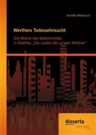 Annette Wallbruch - Werthers Todessehnsucht: Die Motive des Selbstmordes in Goethes Die Leiden des jungen Werther