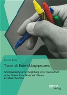 Ingrid Jope - Trauer als Entwicklungsprozess: Sozialpädagogische Begleitung von Trauerarbeit unter besonderer Berücksichtigung kreativer Medien