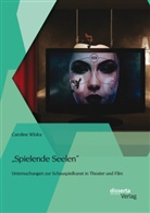 Caroline Wloka - "Spielende Seelen" - Untersuchungen zur Schauspielkunst in Theater und Film