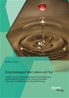 Nadja Wolf - Entscheidungen über Leben und Tod: Vergleich der Entscheidungsfaktoren für die Positionierung gesellschaftlicher Akteure zu den Themen Sterbehilfe, Schwangerschaftsabbruch und Stammzellforschung