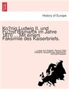 Otto von Bismarck, Otto Eduard Leopold von Bismarck-Schoenhausen, Prince Otto Eduard Leopold von Bismarck-Schoenhausen, Prinz Otto Eduard Leopold von Bismarck-Schoenhausen, Luise von Kobell - Konig Ludwig II. und Fürst Bismarck im Jahre 1870 ... Mit einem Faksimile des Kaiserbriefs.