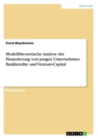 David Wojcikiewicz - Modelltheoretische Analyse der Finanzierung von jungen Unternehmen. Bankkredite und Venture-Capital