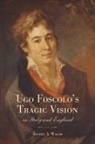 Rachel Walsh, Rachel A. Walsh - Ugo Foscolo''s Tragic Vision in Italy and England