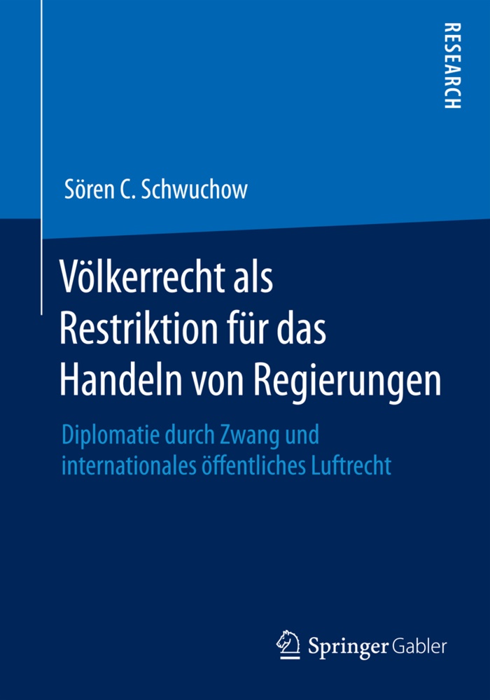 Sören C Schwuchow, Sören C. Schwuchow - Völkerrecht als Restriktion für das Handeln von Regierungen - Diplomatie durch Zwang und internationales öffentliches Luftrecht