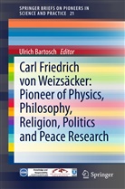 Ulric Bartosch, Ulrich Bartosch - Carl Friedrich von Weizsäcker: Pioneer of Physics, Philosophy, Religion, Politics and Peace Research