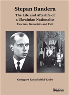 Grzegorz Rossolinski-Liebe - Stephan Bandera: The Life and Afterlife of a Ukrainian Fascist