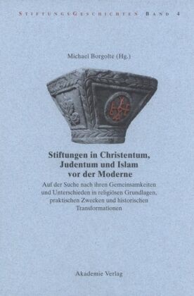 Michae Borgolte, Michael Borgolte - Stiftungen in Christentum, Judentum und Islam vor der Moderne Auf der Suche nach ihren Gemeinsamkeiten und Unterschieden in religiösen Grundlagen, praktischen Zwecken und historischen Transformationen. Mit Beitr. in engl. Sprache