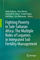 Andre Bationo, Job Kihara, Jeremiah M Okeyo et al, Fredah Maina, Uzo Mokwunye, Jeremiah M. Okeyo... - Fighting Poverty in Sub-Saharan Africa: The Multiple Roles of Legumes in Integrated Soil Fertility Management