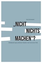 Nils Schuhmacher - "Nicht nichts machen"? Selbstdarstellungen politischen Handelns in der Autonomen Antifa