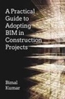B. Kumar, Bimal Kumar, Prof Bimal Kumar - A Practical Guide to Adopting BIM in Construction Projects