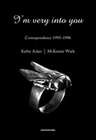 Kathy Acker, Kathy Wark Acker, Matias Viegener, Mckenzie Wark, McKenzie (Associate Professor of Media Studies Wark, Matias Viegener - Kathy Acker I´m Very into You : Correspondance 1995-1996